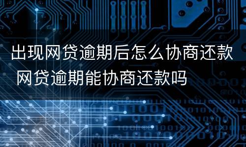 出现网贷逾期后怎么协商还款 网贷逾期能协商还款吗