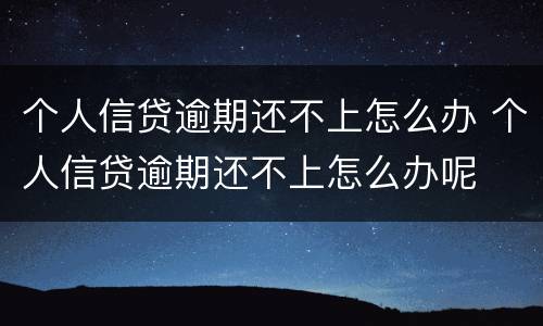 个人信贷逾期还不上怎么办 个人信贷逾期还不上怎么办呢