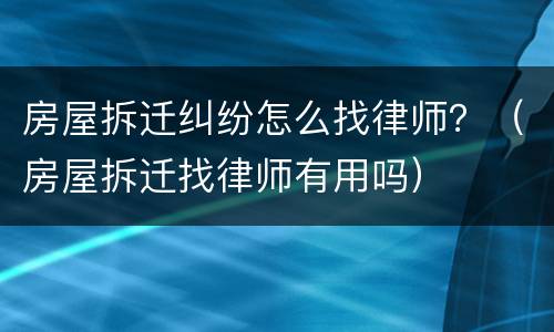 房屋拆迁纠纷怎么找律师？（房屋拆迁找律师有用吗）
