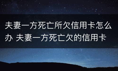 夫妻一方死亡所欠信用卡怎么办 夫妻一方死亡欠的信用卡