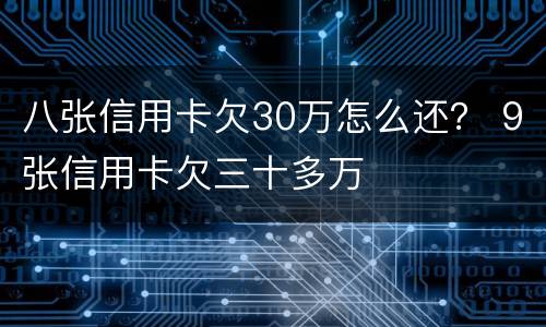 八张信用卡欠30万怎么还？ 9张信用卡欠三十多万