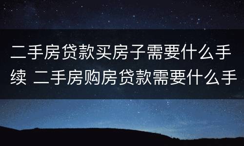 二手房贷款买房子需要什么手续 二手房购房贷款需要什么手续和条件