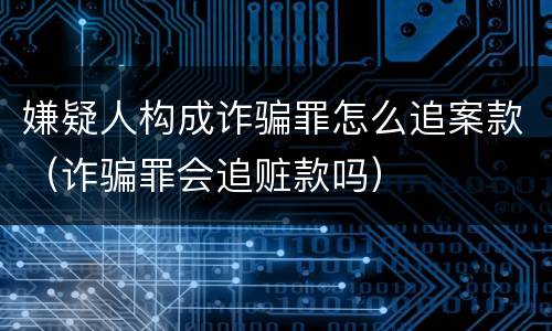 嫌疑人构成诈骗罪怎么追案款（诈骗罪会追赃款吗）