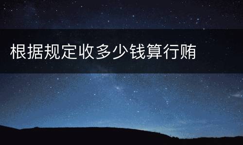 根据规定收多少钱算行贿