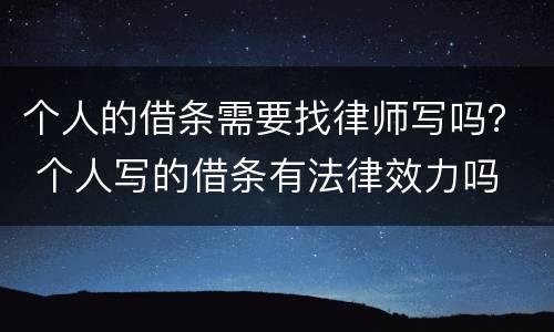 个人的借条需要找律师写吗？ 个人写的借条有法律效力吗