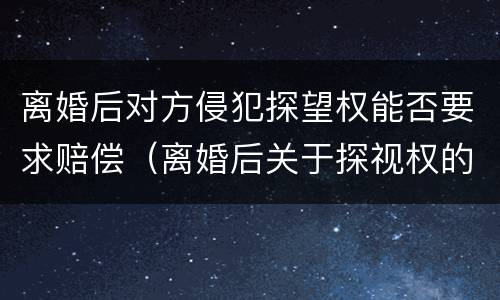 离婚后对方侵犯探望权能否要求赔偿（离婚后关于探视权的法律规定）