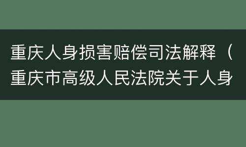 重庆人身损害赔偿司法解释（重庆市高级人民法院关于人身损害）