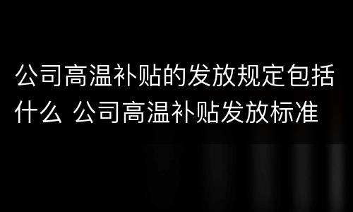 公司高温补贴的发放规定包括什么 公司高温补贴发放标准