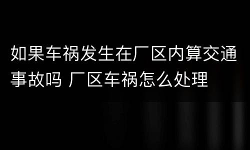 如果车祸发生在厂区内算交通事故吗 厂区车祸怎么处理