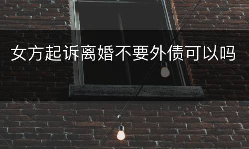 女方起诉离婚不要外债可以吗