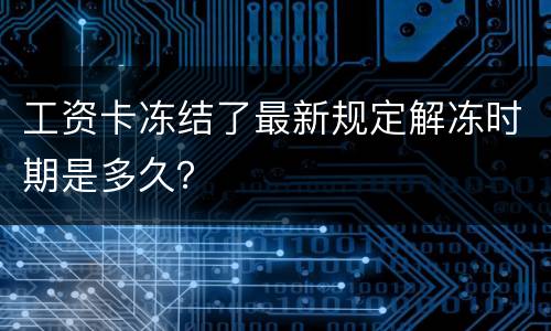 工资卡冻结了最新规定解冻时期是多久？