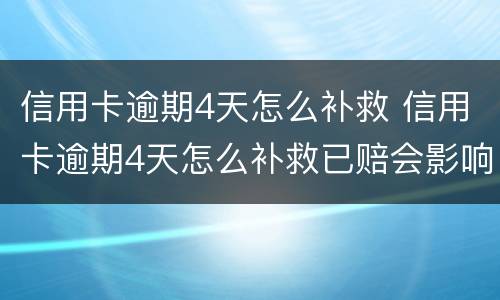 信用卡逾期4天怎么补救 信用卡逾期4天怎么补救已赔会影响征信吗
