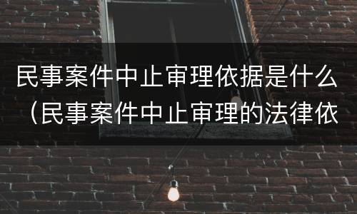 民事案件中止审理依据是什么（民事案件中止审理的法律依据）