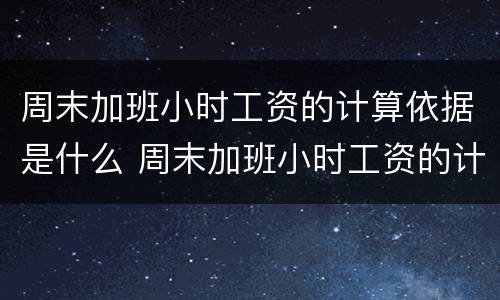 周末加班小时工资的计算依据是什么 周末加班小时工资的计算依据是什么呢