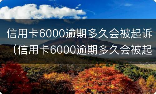 信用卡6000逾期多久会被起诉（信用卡6000逾期多久会被起诉坐牢）