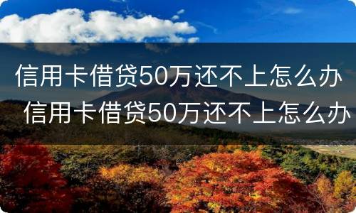 信用卡借贷50万还不上怎么办 信用卡借贷50万还不上怎么办呀