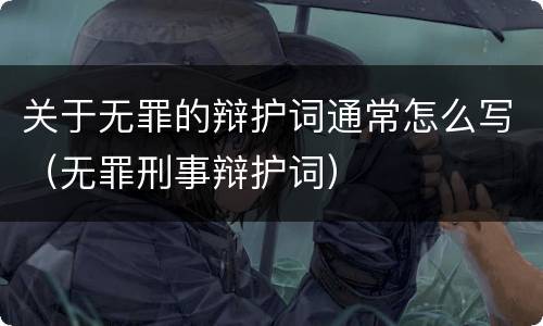 关于无罪的辩护词通常怎么写（无罪刑事辩护词）