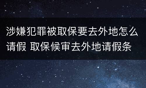 涉嫌犯罪被取保要去外地怎么请假 取保候审去外地请假条
