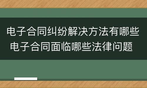 电子合同纠纷解决方法有哪些 电子合同面临哪些法律问题