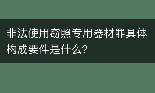 非法使用窃照专用器材罪具体构成要件是什么？