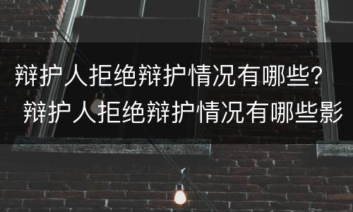 辩护人拒绝辩护情况有哪些？ 辩护人拒绝辩护情况有哪些影响