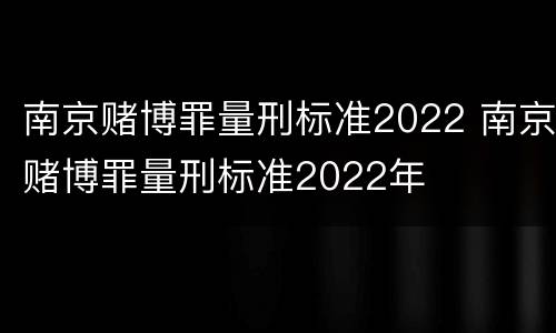 南京赌博罪量刑标准2022 南京赌博罪量刑标准2022年