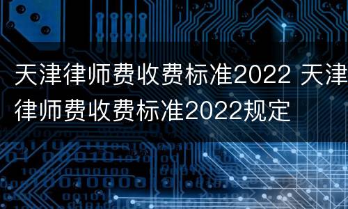 天津律师费收费标准2022 天津律师费收费标准2022规定