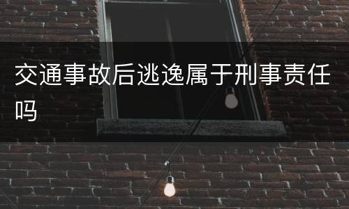 交通事故后逃逸属于刑事责任吗