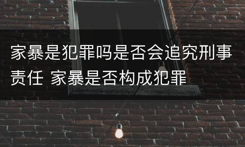 家暴是犯罪吗是否会追究刑事责任 家暴是否构成犯罪