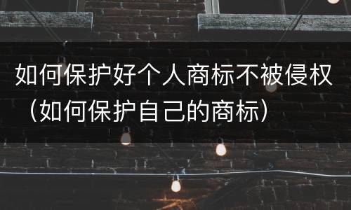 如何保护好个人商标不被侵权（如何保护自己的商标）