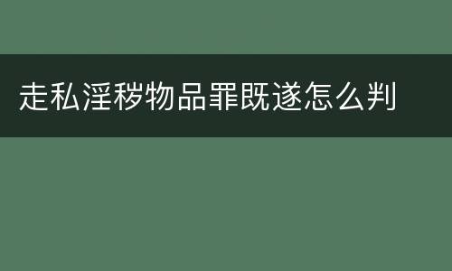 走私淫秽物品罪既遂怎么判