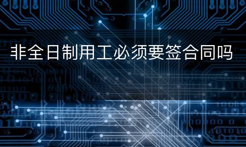 非全日制用工必须要签合同吗