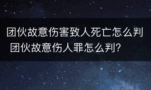 团伙故意伤害致人死亡怎么判 团伙故意伤人罪怎么判?