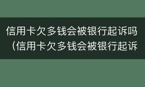 信用卡欠多钱会被银行起诉吗（信用卡欠多钱会被银行起诉吗知乎）