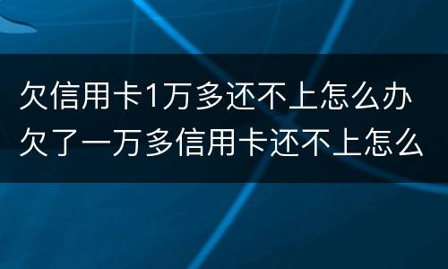欠信用卡1万多还不上怎么办 欠了一万多信用卡还不上怎么办