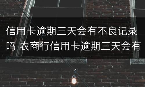 信用卡逾期三天会有不良记录吗 农商行信用卡逾期三天会有不良记录吗