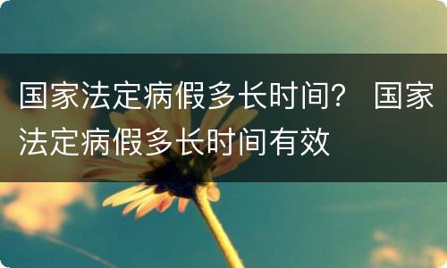 国家法定病假多长时间？ 国家法定病假多长时间有效