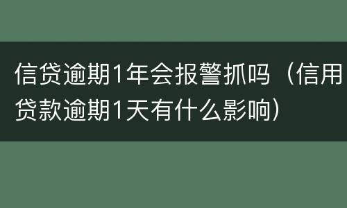 信贷逾期1年会报警抓吗（信用贷款逾期1天有什么影响）