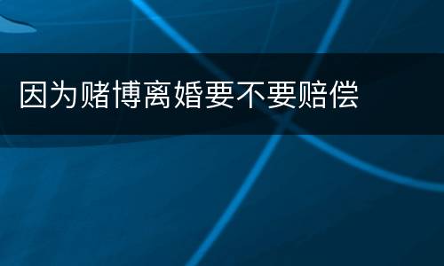 因为赌博离婚要不要赔偿