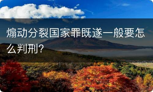煽动分裂国家罪既遂一般要怎么判刑?