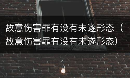 故意伤害罪有没有未遂形态（故意伤害罪有没有未遂形态）