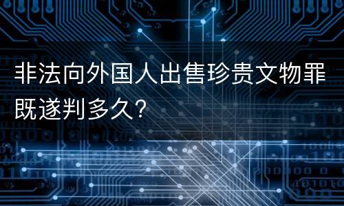 非法向外国人出售珍贵文物罪既遂判多久?