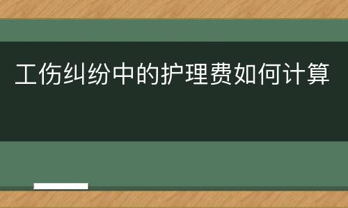 工伤纠纷中的护理费如何计算