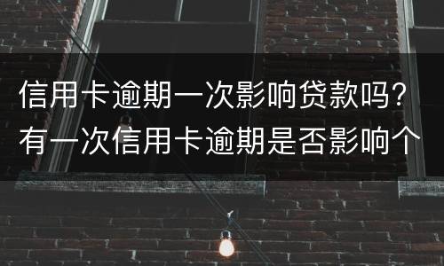 信用卡逾期一次影响贷款吗? 有一次信用卡逾期是否影响个人贷款