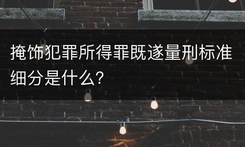 掩饰犯罪所得罪既遂量刑标准细分是什么？