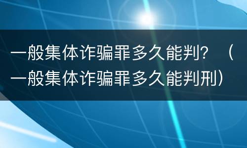 一般集体诈骗罪多久能判？（一般集体诈骗罪多久能判刑）