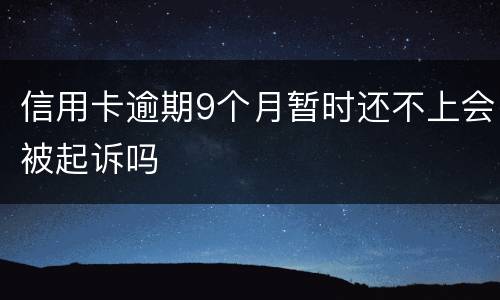 信用卡逾期9个月暂时还不上会被起诉吗