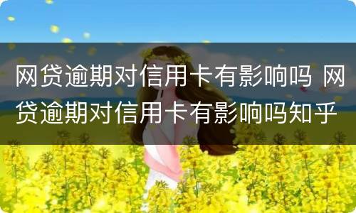 网贷逾期对信用卡有影响吗 网贷逾期对信用卡有影响吗知乎