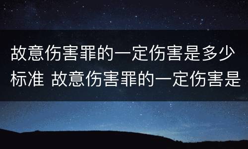 故意伤害罪的一定伤害是多少标准 故意伤害罪的一定伤害是多少标准的