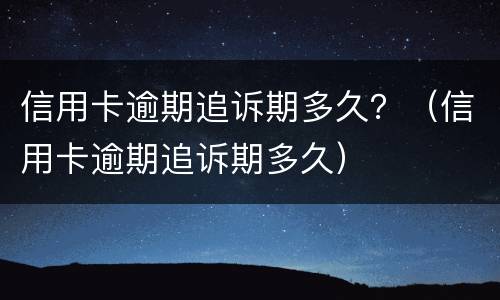 信用卡逾期追诉期多久？（信用卡逾期追诉期多久）